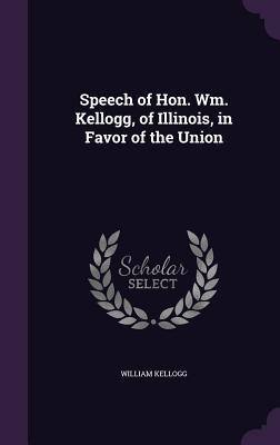Full Download Speech of Hon. Wm. Kellogg, of Illinois, in Favor of the Union - William Kellogg | ePub