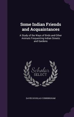 Read Online Some Indian Friends and Acquaintances: A Study of the Ways of Birds and Other Animals Frequenting Indian Streets and Gardens - David Douglas Cunningham file in ePub