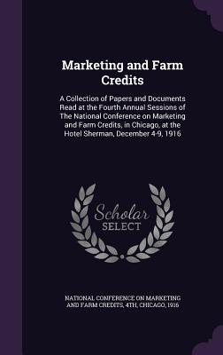 Read Online Marketing and Farm Credits: A Collection of Papers and Documents Read at the Fourth Annual Sessions of the National Conference on Marketing and Farm Credits, in Chicago, at the Hotel Sherman, December 4-9, 1916 - National Conference on Marketing and Farm Credits | ePub