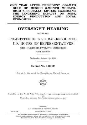 Read Online One Year After President Obama's Gulf of Mexico 6-Month Moratorium Officially Lifted: Examining the Lingering Impacts on Jobs, Energy Production, and Local Economies: Oversight Hearing Before the Committee on Natural Resources, U.S. House of Representa - U.S. Congress file in PDF