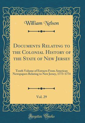 Full Download Documents Relating to the Colonial History of the State of New Jersey, Vol. 29: Tenth Volume of Extracts from American Newspapers Relating to New Jersey, 1773-1774 (Classic Reprint) - William Nelson | PDF