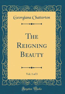 Download The Reigning Beauty, Vol. 1 of 3 (Classic Reprint) - Georgiana Chatterton file in PDF