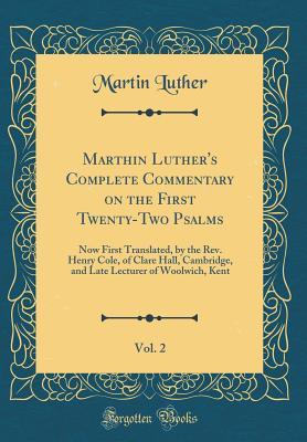 Read Marthin Luther's Complete Commentary on the First Twenty-Two Psalms, Vol. 2: Now First Translated, by the Rev. Henry Cole, of Clare Hall, Cambridge, and Late Lecturer of Woolwich, Kent (Classic Reprint) - Martin Luther file in PDF
