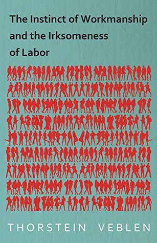 Download The Instinct of Workmanship and the Irksomeness of Labor - Thorstein Veblen | PDF
