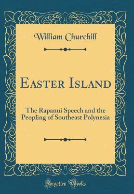 Read Online Easter Island: The Rapanui Speech and the Peopling of Southeast Polynesia (Classic Reprint) - William Churchill file in PDF
