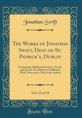 Read The Works of Jonathan Swift, Dean of St. Patrick's, Dublin, Vol. 15 of 19: Containing Additional Letters, Tracts, and Poems Not Hitherto Published; With Notes and a Life of the Author (Classic Reprint) - Jonathan Swift file in ePub