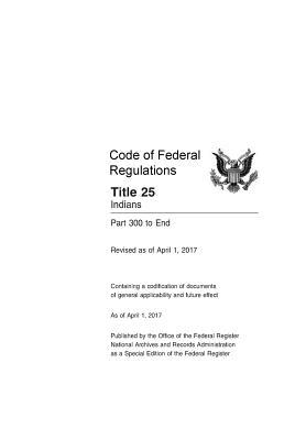 Download Code of Federal Regulations Title 25 Volume 2, Indians Parts 300 to End Revised as of April 1, 2017 - Office of the Federal Register | PDF