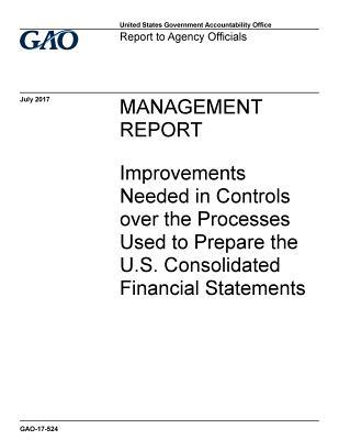 Full Download Management Report: Improvements Needed in Controls Over the Processes Used to Prepare the U.S. Consolidated Financial Statements - U.S. Government Accountability Office file in PDF