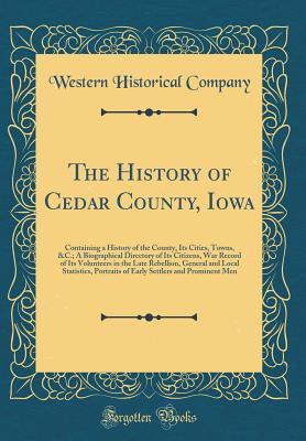 Full Download The History of Cedar County, Iowa: Containing a History of the County, Its Cities, Towns, &c.; A Biographical Directory of Its Citizens, War Record of Its Volunteers in the Late Rebellion, General and Local Statistics, Portraits of Early Settlers and Prom - Western Historical Company file in ePub