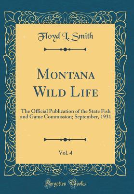 Read Online Montana Wild Life, Vol. 4: The Official Publication of the State Fish and Game Commission; September, 1931 (Classic Reprint) - Floyd L. Smith | ePub