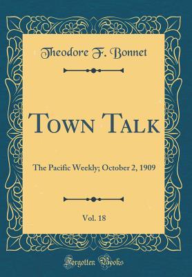 Read Online Town Talk, Vol. 18: The Pacific Weekly; October 2, 1909 (Classic Reprint) - Theodore F Bonnet file in PDF