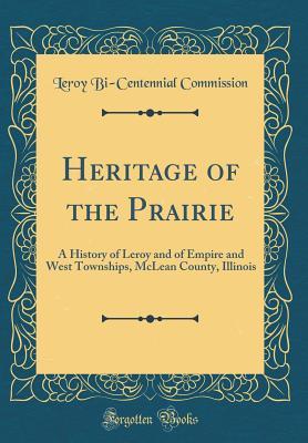 Read Heritage of the Prairie: A History of Leroy and of Empire and West Townships, McLean County, Illinois (Classic Reprint) - Leroy Bi Commission | ePub