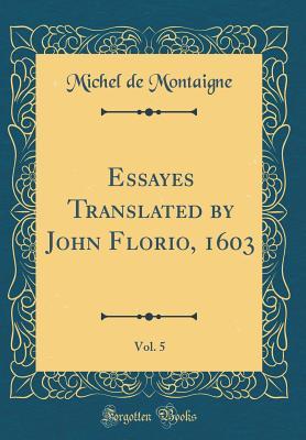 Full Download Essayes Translated by John Florio, 1603, Vol. 5 (Classic Reprint) - Michel de Montaigne | ePub