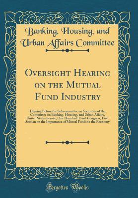 Download Oversight Hearing on the Mutual Fund Industry: Hearing Before the Subcommittee on Securities of the Committee on Banking, Housing, and Urban Affairs, United States Senate, One Hundred Third Congress, First Session on the Importance of Mutual Funds to the - Banking Housing and Urban a Committee | PDF