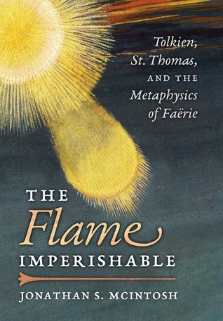 Full Download The Flame Imperishable: Tolkien, St. Thomas, and the Metaphysics of Faërie - Jonathan S. McIntosh file in ePub