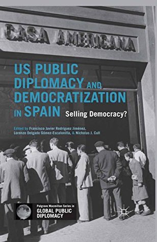 Download US Public Diplomacy and Democratization in Spain: Selling Democracy? (Palgrave Macmillan Series in Global Public Diplomacy) - Francisco Javier Rodriguez Jimenez | ePub
