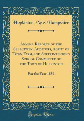 Read Annual Reports of the Selectmen, Auditors, Agent of Town Farm, and Superintending School Committee of the Town of Hopkinton: For the Year 1859 (Classic Reprint) - Hopkinton New Hampshire | PDF
