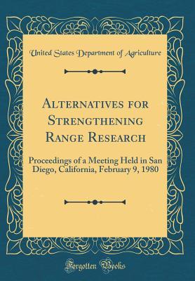 Read Alternatives for Strengthening Range Research: Proceedings of a Meeting Held in San Diego, California, February 9, 1980 (Classic Reprint) - U.S. Department of Agriculture | PDF