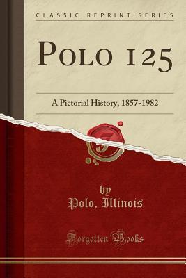 Read Online Polo 125: A Pictorial History, 1857-1982 (Classic Reprint) - Polo Illinois | ePub