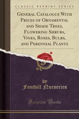 Read General Catalogue with Prices of Ornamental and Shade Trees, Flowering Shrubs, Vines, Roses, Bulbs, and Perennial Plants (Classic Reprint) - Fonthill Nurseries file in PDF