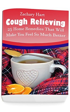 Full Download Cough Relieving: 25 Home Remedies That Will Make You Feel So Much Better: (Alternative Medicine, Natural Healing, Medicinal Herbs, Herbal Antibiotics, Holistic Remedies) - Zachary Hart file in ePub