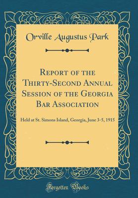 Download Report of the Thirty-Second Annual Session of the Georgia Bar Association: Held at St. Simons Island, Georgia, June 3-5, 1915 (Classic Reprint) - Orville Augustus Park file in ePub