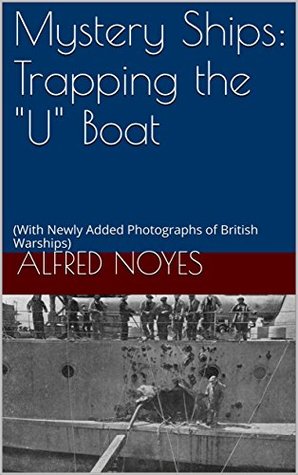 Read Online Mystery Ships: Trapping the U Boat: (With Newly Added Photographs of British Warships) - Alfred Noyes | PDF