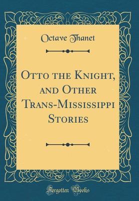 Download Otto the Knight, and Other Trans-Mississippi Stories (Classic Reprint) - Octave Thanet | PDF