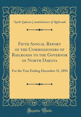 Read Online Fifth Annual Report of the Commissioners of Railroads to the Governor of North Dakota: For the Year Ending December 31, 1894 (Classic Reprint) - North Dakota Commissioners of Railroads file in PDF