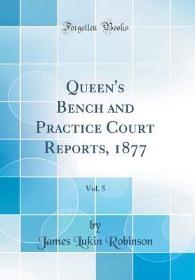 Read Online Queen's Bench and Practice Court Reports, 1877, Vol. 5 (Classic Reprint) - James Lukin Robinson | ePub
