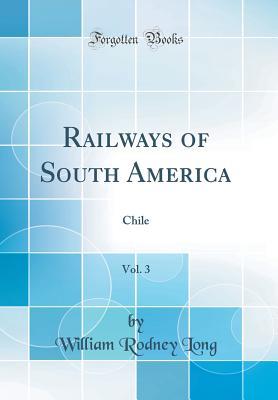 Read Railways of South America, Vol. 3: Chile (Classic Reprint) - William Rodney Long file in PDF