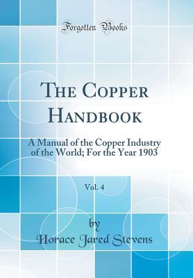 Full Download The Copper Handbook, Vol. 4: A Manual of the Copper Industry of the World; For the Year 1903 (Classic Reprint) - Horace Jared Stevens | PDF
