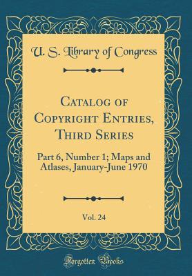 Download Catalog of Copyright Entries, Third Series, Vol. 24: Part 6, Number 1; Maps and Atlases, January-June 1970 (Classic Reprint) - Library of Congress file in ePub