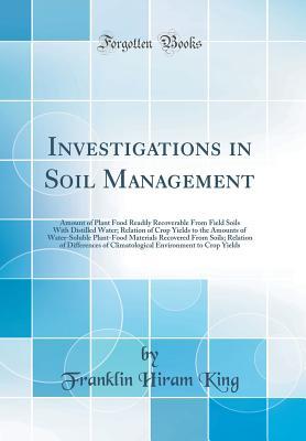 Download Investigations in Soil Management: Amount of Plant Food Readily Recoverable from Field Soils with Distilled Water; Relation of Crop Yields to the Amounts of Water-Soluble Plant-Food Materials Recovered from Soils; Relation of Differences of Climatological - Franklin Hiram King | ePub