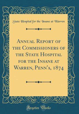 Full Download Annual Report of the Commissioners of the State Hospital for the Insane at Warren, Penn'a, 1874 (Classic Reprint) - State Hospital for the Insane at Warren file in ePub