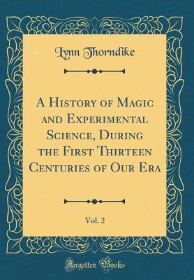 Full Download A History of Magic and Experimental Science, During the First Thirteen Centuries of Our Era, Vol. 2 (Classic Reprint) - Lynn Thorndike | PDF