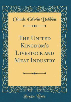 Read Online The United Kingdom's Livestock and Meat Industry (Classic Reprint) - Claude Edwin Dobbins | ePub