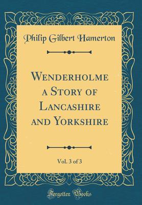 Full Download Wenderholme a Story of Lancashire and Yorkshire, Vol. 3 of 3 (Classic Reprint) - Philip Gilbert Hamerton file in PDF