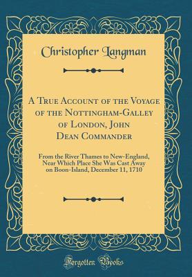 Read Online A True Account of the Voyage of the Nottingham-Galley of London, John Dean Commander: From the River Thames to New-England, Near Which Place She Was Cast Away on Boon-Island, December 11, 1710 (Classic Reprint) - Christopher Langman file in ePub