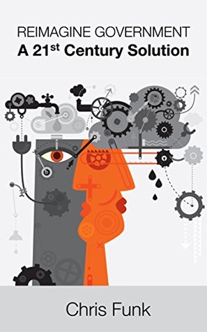 Read Reimagine Government: A 21st Century Solution - Chris Funk file in PDF