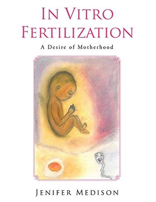 Read Online In Vitro Fertilization: A Desire of Motherhood - Jenifer Medison file in PDF