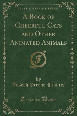 Download A Book of Cheerful Cats and Other Animated Animals (Classic Reprint) - J.G. Francis file in PDF