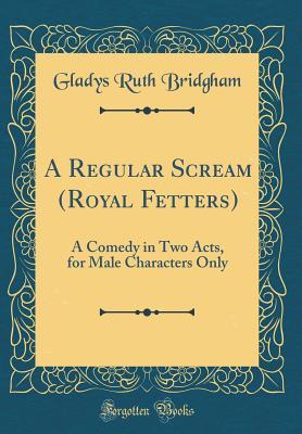 Read Online A Regular Scream (Royal Fetters): A Comedy in Two Acts, for Male Characters Only (Classic Reprint) - Gladys Ruth Bridgham file in ePub