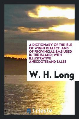 Download A Dictionary of the Isle of Wight Dialect, and of Provincialisms Used in the Island; With Illustrative Anecdotesand Tales - W H Long file in ePub