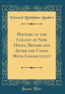 Full Download History of the Colony of New Haven, Before and After the Union with Connecticut (Classic Reprint) - Edward Rodolphus Lambert file in PDF