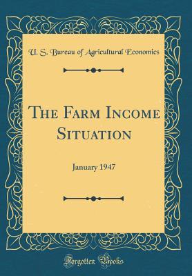 Read The Farm Income Situation: January 1947 (Classic Reprint) - U.S. Bureau of Agricultural Economics file in PDF