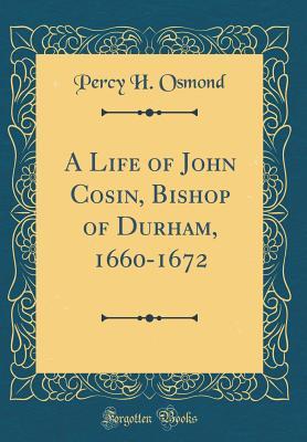 Read Online A Life of John Cosin, Bishop of Durham, 1660-1672 (Classic Reprint) - Percy Herbert Osmond file in ePub