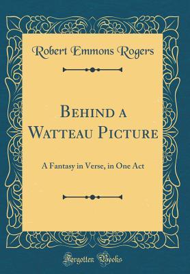 Read Online Behind a Watteau Picture: A Fantasy in Verse, in One Act (Classic Reprint) - Robert Emmons Rogers file in PDF