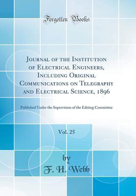 Download Journal of the Institution of Electrical Engineers, Including Original Communications on Telegraphy and Electrical Science, 1896, Vol. 25: Published Under the Supervision of the Editing Committee (Classic Reprint) - F.H. Webb | ePub