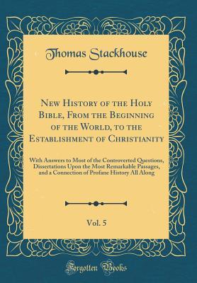 Read New History of the Holy Bible, from the Beginning of the World, to the Establishment of Christianity, Vol. 5: With Answers to Most of the Controverted Questions, Dissertations Upon the Most Remarkable Passages, and a Connection of Profane History All Alon - Thomas Stackhouse file in ePub